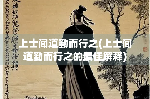 上士闻道勤而行之(上士闻道勤而行之的最佳解释)