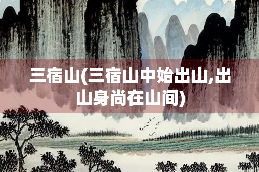 三宿山(三宿山中始出山,出山身尚在山间)