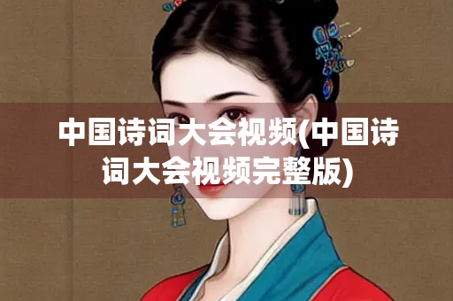 中国诗词大会视频(中国诗词大会视频完整版)