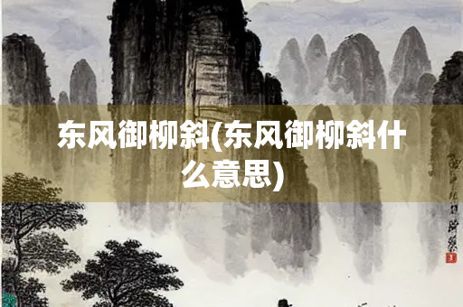 东风御柳斜(东风御柳斜什么意思)