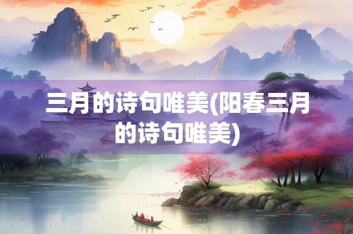 三月的诗句唯美(阳春三月的诗句唯美)