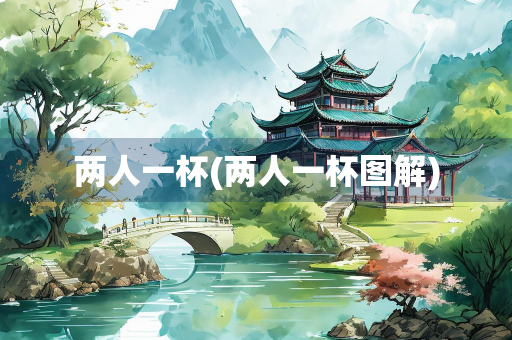 两人一杯(两人一杯图解)