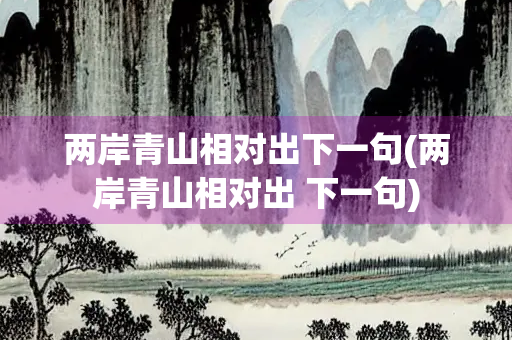 两岸青山相对出下一句(两岸青山相对出 下一句)