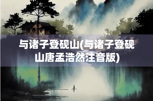 与诸子登砚山(与诸子登砚山唐孟浩然注音版)