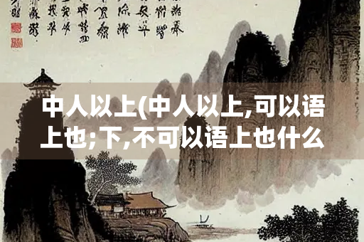 中人以上(中人以上,可以语上也;下,不可以语上也什么意思)