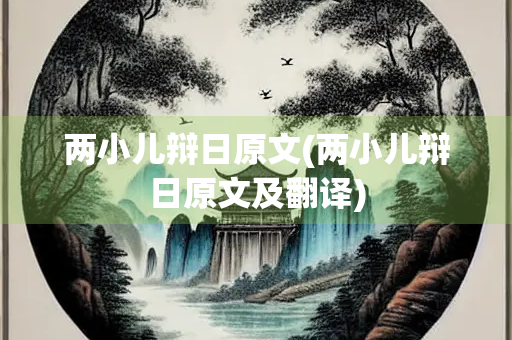 两小儿辩日原文(两小儿辩日原文及翻译)
