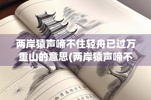 两岸猿声啼不住轻舟已过万重山的意思(两岸猿声啼不住 轻舟已过万重山的意思)