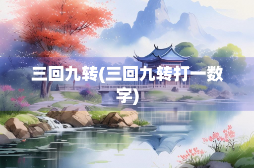 三回九转(三回九转打一数字)