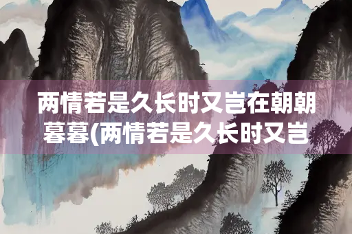 两情若是久长时又岂在朝朝暮暮(两情若是久长时又岂在朝朝暮暮是哪个节日)