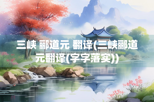 三峡 郦道元 翻译(三峡郦道元翻译(字字落实))