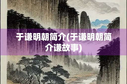 于谦明朝简介(于谦明朝简介谦故事)