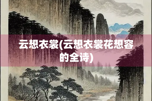 云想衣裳(云想衣裳花想容的全诗)