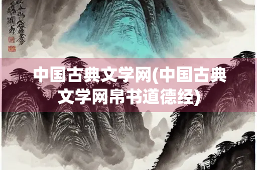 中国古典文学网(中国古典文学网帛书道德经)