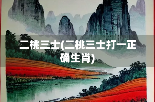 二桃三士(二桃三士打一正确生肖)