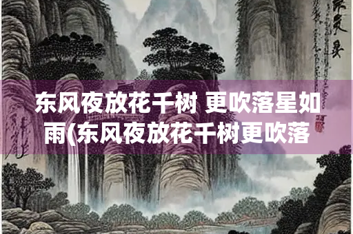 东风夜放花千树 更吹落星如雨(东风夜放花千树更吹落星如雨宝马雕车香满路与辛弃疾)
