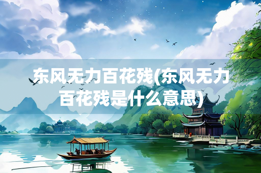 东风无力百花残(东风无力百花残是什么意思)