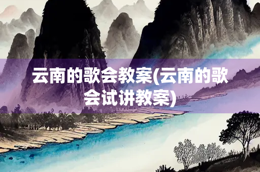 云南的歌会教案(云南的歌会试讲教案)