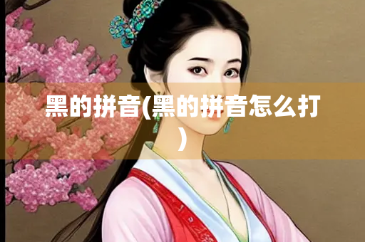 黑的拼音(黑的拼音怎么打)