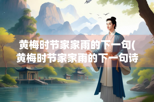 黄梅时节家家雨的下一句(黄梅时节家家雨的下一句诗句)