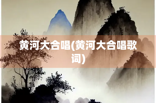 黄河大合唱(黄河大合唱歌词)