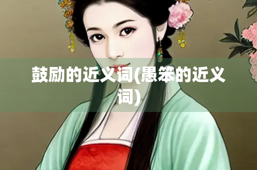 鼓励的近义词(愚笨的近义词)
