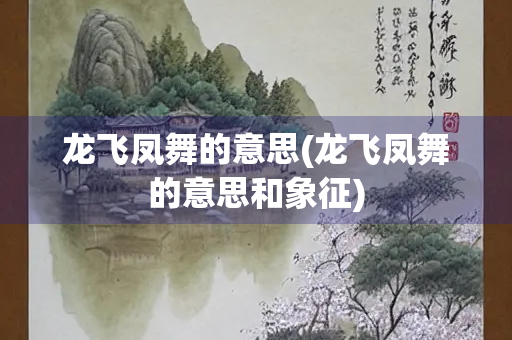 龙飞凤舞的意思(龙飞凤舞的意思和象征)