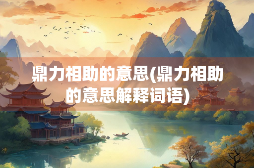 鼎力相助的意思(鼎力相助的意思解释词语)