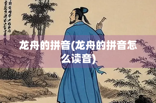 龙舟的拼音(龙舟的拼音怎么读音)