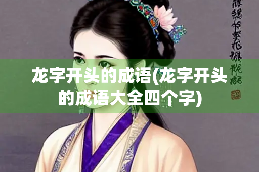 龙字开头的成语(龙字开头的成语大全四个字)