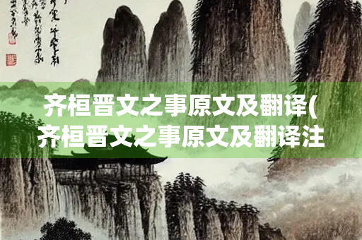 齐桓晋文之事原文及翻译(齐桓晋文之事原文及翻译注释)