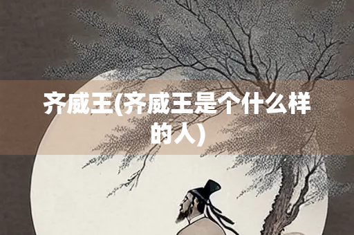 齐威王(齐威王是个什么样的人)