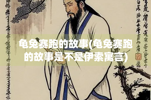 龟兔赛跑的故事(龟兔赛跑的故事是不是伊索寓言)