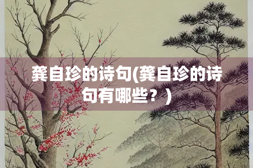 龚自珍的诗句(龚自珍的诗句有哪些？)