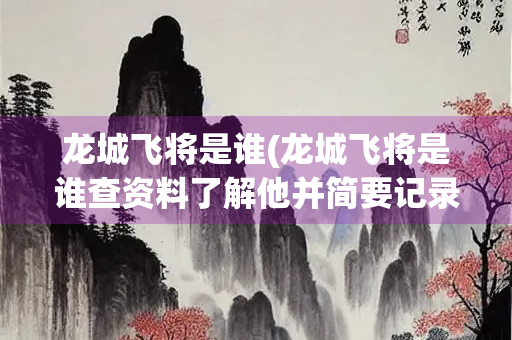 龙城飞将是谁(龙城飞将是谁查资料了解他并简要记录)