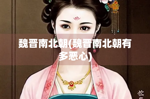 魏晋南北朝(魏晋南北朝有多恶心)