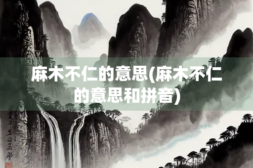 麻木不仁的意思(麻木不仁的意思和拼音)