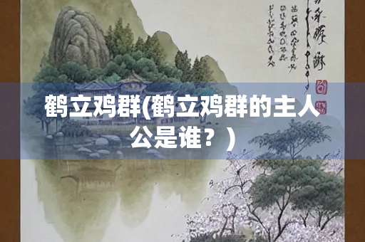 鹤立鸡群(鹤立鸡群的主人公是谁？)