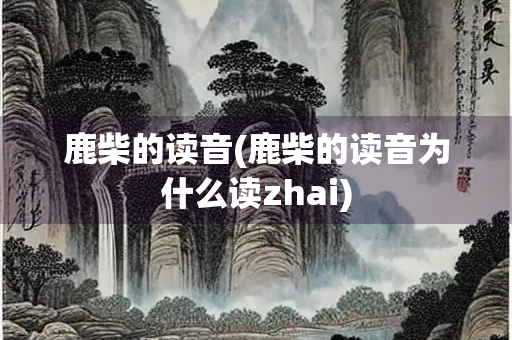 鹿柴的读音(鹿柴的读音为什么读zhai)