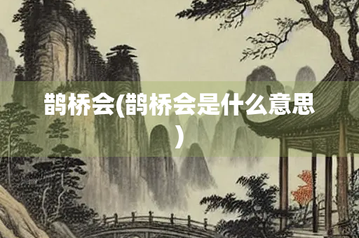 鹊桥会(鹊桥会是什么意思)