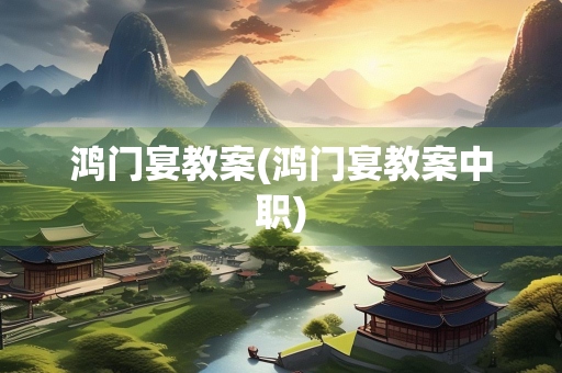 鸿门宴教案(鸿门宴教案中职)