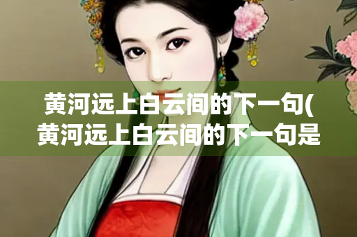 黄河远上白云间的下一句(黄河远上白云间的下一句是什么？ 百度网盘)