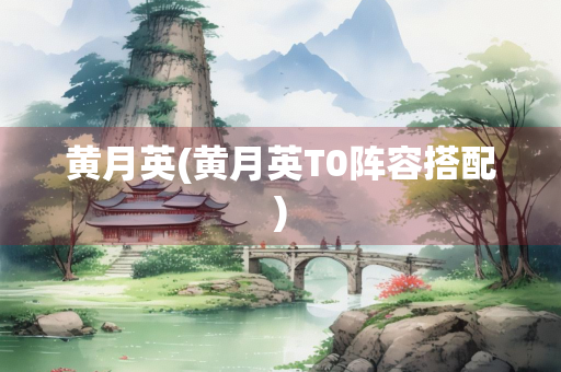 黄月英(黄月英T0阵容搭配)