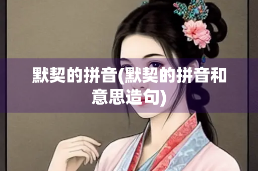 默契的拼音(默契的拼音和意思造句)