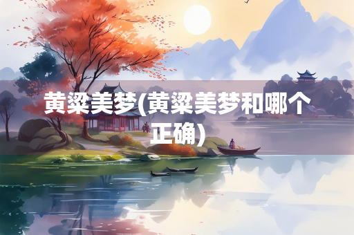 黄粱美梦(黄粱美梦和哪个正确) 黄粱美梦(黄粱美梦和哪个正确)