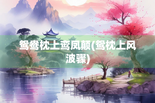 鸳鸯枕上鸾凤颠(鸳枕上风波骤)