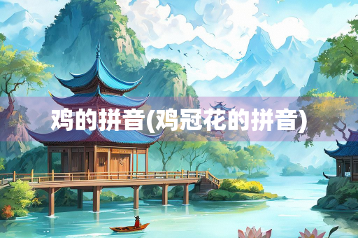 鸡的拼音(鸡冠花的拼音) 鸡的拼音(鸡冠花的拼音)