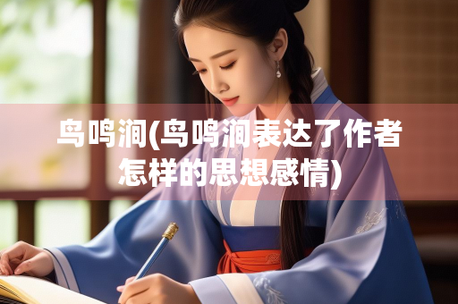 鸟鸣涧(鸟鸣涧表达了作者怎样的思想感情)