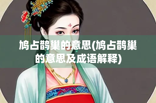 鸠占鹊巢的意思(鸠占鹊巢的意思及成语解释)