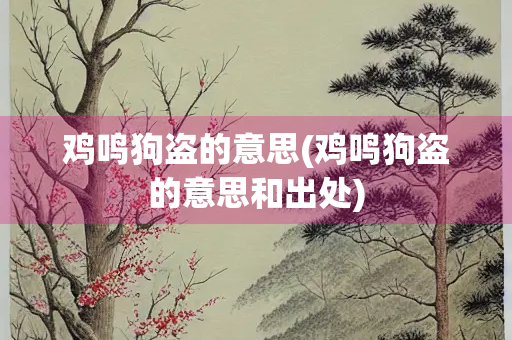 鸡鸣狗盗的意思(鸡鸣狗盗的意思和出处)