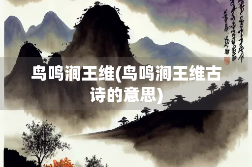 鸟鸣涧王维(鸟鸣涧王维古诗的意思)